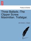 Image for Three Ballads.-The Clipper Screw. Maximilian. Trafalgar.