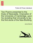 Image for Two Poems Presented to the Duke of Newcastle, Chancellor of the University of Cambridge, Upon His Revisiting That University to Lay the First Stone of the New-Building.