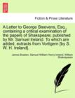 Image for A Letter to George Steevens, Esq., Containing a Critical Examination of the Papers of Shakspeare; Published by Mr. Samuel Ireland. to Which Are Added, Extracts from Vortigern [By S. W. H. Ireland].