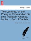 Image for Two Lectures, on the Poetry of Pope and on His Own Travels in America, by the ... Earl of Carlisle.