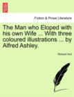 Image for The Man Who Eloped with His Own Wife ... with Three Coloured Illustrations ... by Alfred Ashley.