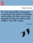 Image for For the Mercantile Community in General, This Poem of Sillylaw, Was Written by Their Comic and Laughter-Loving Yet Satiric-Joker Reltha. Few Ms. Notes.