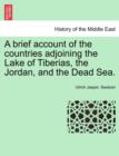 Image for A Brief Account of the Countries Adjoining the Lake of Tiberias, the Jordan, and the Dead Sea.