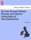 Image for On the Ancient British, Roman and Saxon Antiquities of Worcestershire.