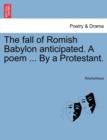 Image for The Fall of Romish Babylon Anticipated. a Poem ... by a Protestant.