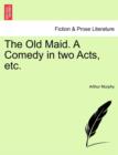 Image for The Old Maid. a Comedy in Two Acts, Etc.