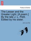 Image for The Lesser and the Greater Light. [A Poem.] by the Late J. L. Petit. Edited by His Sister.