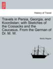 Image for Travels in Persia, Georgia, and Koordistan; With Sketches of the Cossacks and the Caucasus. from the German of Dr. M. W. Vol. I