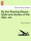 Image for By the Roaring Reuss. Idylls and Stories of the Alps, Etc.