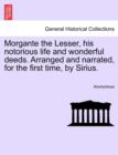 Image for Morgante the Lesser, His Notorious Life and Wonderful Deeds. Arranged and Narrated, for the First Time, by Sirius.