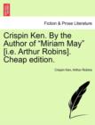 Image for Crispin Ken. by the Author of &quot;Miriam May&quot; [I.E. Arthur Robins]. Cheap Edition.