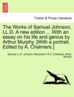Image for The Works of Samuel Johnson, LL.D. a New Edition ... with an Essay on His Life and Genius by Arthur Murphy. [with a Portrait. Edited by A. Chalmers.]