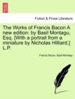 Image for The Works of Francis Bacon A new edition : by Basil Montagu, Esq. [With a portrait from a miniature by Nicholas Hilliard.] L.P.