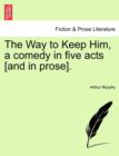 Image for The Way to Keep Him, a Comedy in Five Acts [And in Prose].