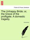Image for The Unhappy Bride; Or, the Grave of the Profligate. a Domestic Tragedy.