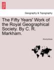 Image for The Fifty Years&#39; Work of the Royal Geographical Society. by C. R. Markham.