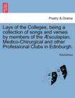 Image for Lays of the Colleges, Being a Collection of Songs and Verses by Members of the Sculapian, Medico-Chirurgical and Other Professional Clubs in Edinburgh.