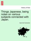 Image for Things Japanese, Being Notes on Various Subjects Connected with Japan.