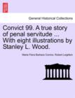 Image for Convict 99. a True Story of Penal Servitude ... with Eight Illustrations by Stanley L. Wood.