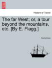 Image for The far West; or, a tour beyond the mountains, etc. [By E. Flagg.]