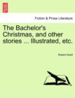 Image for The Bachelor&#39;s Christmas, and Other Stories ... Illustrated, Etc.