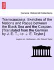 Image for Transcaucasia. Sketches of the Nations and Races between the Black Sea and the Caspian. [Translated from the German by J. E. T., i.e. J. E. Taylor.]