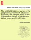 Image for The Middle Kingdom; a survey of the geography, government, education, social life, arts, religion, andc. of the Chinese Empire and its inhabitants. With a new map of the Empire.