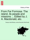 Image for From Far Formosa. the Island, Its People and Missions ... Edited by J. A. MacDonald, Etc.