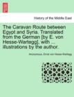 Image for The Caravan Route Between Egypt and Syria. Translated from the German [By E. Von Hesse-Wartegg], with ... Illustrations by the Author.