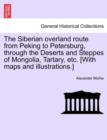 Image for The Siberian Overland Route from Peking to Petersburg, Through the Deserts and Steppes of Mongolia, Tartary, Etc. [With Maps and Illustrations.]