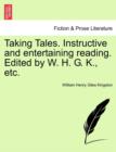 Image for Taking Tales. Instructive and Entertaining Reading. Edited by W. H. G. K., Etc.