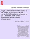 Image for Royal Characters from the Works of Sir Walter Scott, Historical and Romantic. Selected and Arranged by W. T. Dobson. with Twelve ... Illustrations, in Permanent Photography.