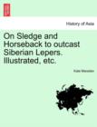 Image for On Sledge and Horseback to Outcast Siberian Lepers. Illustrated, Etc.
