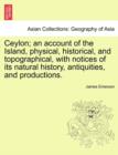 Image for Ceylon; an account of the Island, physical, historical, and topographical, with notices of its natural history, antiquities, and productions.
