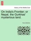 Image for On India&#39;s Frontier; Or Nepal, the Gurkhas&#39; Mysterious Land.
