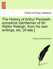 Image for The History of Arthur Penreath, Sometime Gentleman of Sir Walter Raleigh, from His Own Writings, Etc. [A Tale.]