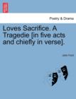 Image for Loves Sacrifice. a Tragedie [In Five Acts and Chiefly in Verse].