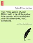 Image for The Prose Works of John Milton; with a life of the author, interspersed with translations and critical remarks, by C. Symmons.