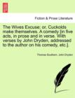 Image for The Wives Excuse; Or, Cuckolds Make Themselves. a Comedy [In Five Acts, in Prose and in Verse. with Verses by John Dryden, Addressed to the Author on