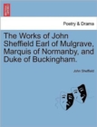 Image for The Works of John Sheffield Earl of Mulgrave, Marquis of Normanby, and Duke of Buckingham.