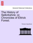 Image for The History of Selkirkshire; or, Chronicles of Ettrick Forest. Vol. I