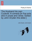 Image for The Husband His Own Cuckold. a Comedy [In Five Acts and in Prose and Verse. Edited by John Dryden the Elder.]