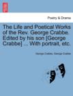 Image for The Life and Poetical Works of the Rev. George Crabbe. Edited by his son [George Crabbe] ... With portrait, etc.