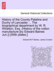 Image for History of the County Palatine and Duchy of Lancaster ... The biographical department by W. R. Whatton, Esq. (History of the cotton manufacture [by Edward Baines Jun.]) [With plates.]