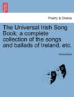 Image for The Universal Irish Song Book; a complete collection of the songs and ballads of Ireland, etc.