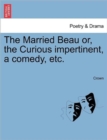 Image for The Married Beau Or, the Curious Impertinent, a Comedy, Etc.