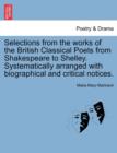 Image for Selections from the works of the British Classical Poets from Shakespeare to Shelley. Systematically arranged with biographical and critical notices.
