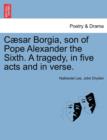 Image for Caesar Borgia, Son of Pope Alexander the Sixth. a Tragedy, in Five Acts and in Verse.