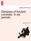 Image for Glimpses of Ancient Leicester. in Six Periods.
