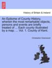 Image for An Epitome of County History, wherein the most remarkable objects, persons and events are briefly treated of ... Each county illustrated by a map. ... Vol. 1. County of Kent.